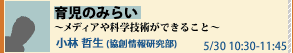 オープンハウス×未来想論2008 未来想論 育児のみらい　- メディアや科学技術ができること -　小林 哲生 (協創情報研究部)　