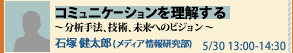 オープンハウス×未来想論2008 未来想論 コミュニケーションを理解する　- 分析手法、技術、未来へのビジョン -　石塚 健太郎 (メディア情報研究部)