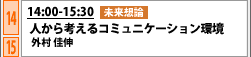 5/29 14:00-15:30 未来想論 人から考えるコミュニケーション環境 外村 佳伸 (NTTコミュニケーション科学基礎研究所所長)