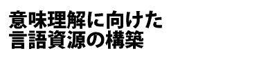 意味理解に向けた言語資源の構築