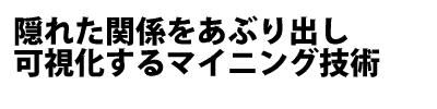 隠れた関係をあぶり出し可視化するマイニング技術