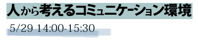 未来想論　人から考えるコミュニケーション環境　5/29 14:00-15:30