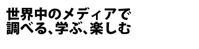 世界中のメディアで調べる、学ぶ、楽しむ