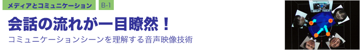メディアとコミュニケーション B-1 会話の流れが一目瞭然！　―コミュニケーションシーンを理解する音声映像技術―
