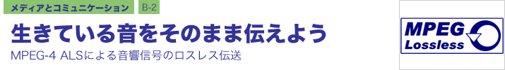 メディアとコミュニケーション B-2 生きている音をそのまま伝えよう ―MPEG-4 ALSによる音響信号のロスレス伝送―