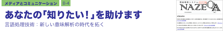 メディアとコミュニケーション B-4 あなたの「知りたい！」を助けます ―言語処理技術：新しい意味解析の時代を拓く―