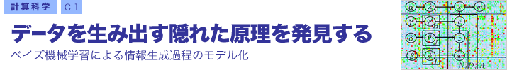 計算科学 C-1 データを生み出す隠れた原理を発見する ―ベイズ機械学習による情報生成過程のモデル化―