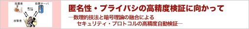 匿名性・プライバシの高精度検証に向かって―数理的技法と暗号理論の融合によるセキュリティ・プロトコルの高精度自動検証―