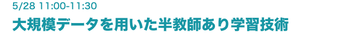 5月28日（金）11:00-11:30　大規模データを用いた半教師あり学習技術 鈴木潤（協創情報研究部）