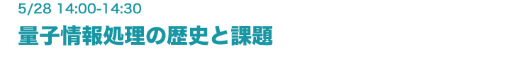 5月28日（金） 14:00-14:30　量子情報処理の歴史と課題 加藤豪（協創情報研究部）