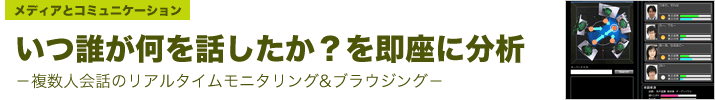 いつ誰が何を話したか？を即座に分析―複数人会話のリアルタイムモニタリング&ブラウジング―