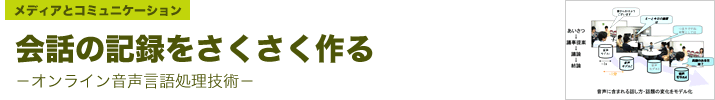 会話の記録をさくさく作る―オンライン音声言語処理技術―