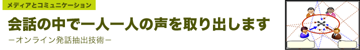 会話の中で一人一人の声を取り出します―オンライン発話抽出技術―