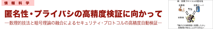 匿名性プライバシの高精度検証に向かって―数理的技法と暗号理論の融合によるセキュリティプロトコルの高精度自動検証―