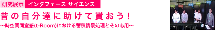 昔の自分達に助けて貰おう！　～時空間同室感(t-Room)における蓄積情景処理とその応用～