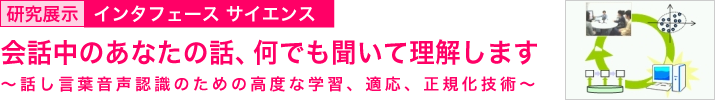 会話中のあなたの話、何でも聞いて理解します　～話し言葉音声認識のための高度な学習、適応、正規化技術～