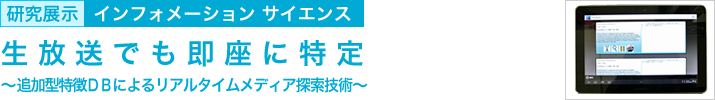 生放送でも即座に特定　～追加型特徴ＤＢによるリアルタイムメディア探索技術～