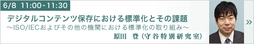 デジタルコンテンツ保存における標準化とその課題 ～ISO/IECおよびその他の機関における標準化の取り組み～ 守谷特別研究室　原田登 