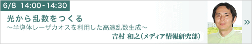 光から乱数をつくる ～半導体レーザカオスを利用した高速乱数生成～ メディア情報研究部　吉村和之