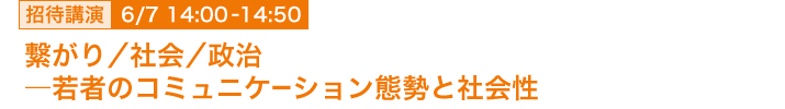 6月7日 14:00～14:50 招待講演 「繋がり／社会／政治―若者のコミュニケーション態勢と社会性」 東京大学情報学環　准教授  北田 暁大