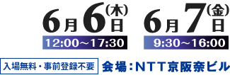 開催日時：6/6（木）12:00-17:30 6/7（金）9:30-16:00　会場：NTT 京阪奈ビル　入場無料・事前登録不要