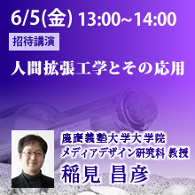 6月5日（金）13:00 - 14:00 人間拡張工学とその応用 稲見 昌彦（慶應義塾大学大学院メディアデザイン研究科 教授）