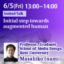 Invited Talk (Friday, June 5th) 13:00 - 14:00 Initial step towards augmented human Masahiko Inami, Professor, Graduate School of Media Deisgn, Keio University