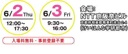 開催日時：6/2（木）12:00-17:30 6/3（金）9:30-16:00　会場：NTT 京阪奈ビル　入場無料・事前登録不要