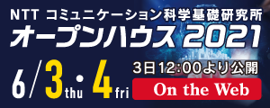 NTT コミュニケーション科学基礎研究所　オープンハウス2021