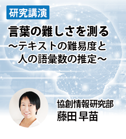 言葉の難しさを測る　～テキストの難易度と人の語彙数の推定～　協創情報研究部　藤田 早苗