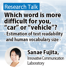 Which word is more difficult for you, “car” or “vehicle”? - Estimation of text readability and human vocabulary size - Sanae Fujita, Innovative Communication Laboratory