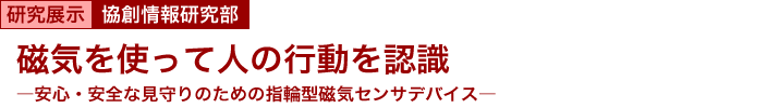 磁気を使って人の行動を認識　～安心・安全な見守りのための指輪型磁気センサデバイス～