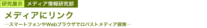 メディアにリンク　～スマートフォンやWebブラウザでロバストメディア探索～ 