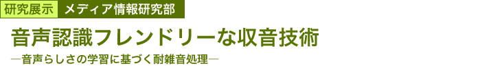 音声認識フレンドリーな収音技術　～音声らしさの学習に基づく耐雑音処理～ 