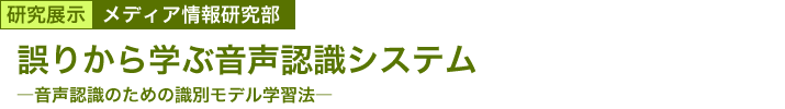 誤りから学ぶ音声認識システム　～音声認識のための識別モデル学習法～