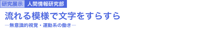 流れる模様で文字をすらすら　～無意識的視覚・運動系の働き～