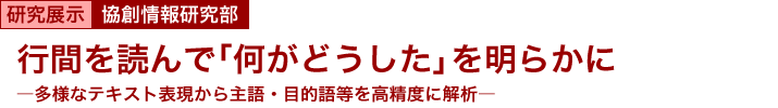 行間を読んで「何がどうした」を明らかに　～多様なテキスト表現から主語・目的語等を高精度に解析～