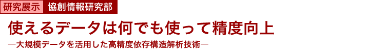 使えるデータは何でも使って精度向上　～大規模データを活用した高精度依存構造解析技術～