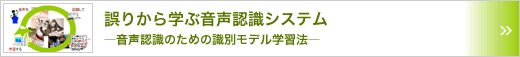 誤りから学ぶ音声認識システム　～音声認識のための識別モデル学習法～