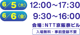 開催日時：6/5（木）12:00-17:30 6/6（金）9:30-16:00　会場：NTT 京阪奈ビル　入場無料・事前登録不要