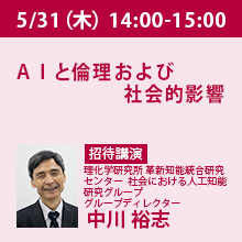 5/31（木）14:00 - 15:00 ＡＩと倫理および社会的影響 理化学研究所 革新知能統合研究センター社会における人工知能研究グループ グループディレクター　中川 裕志