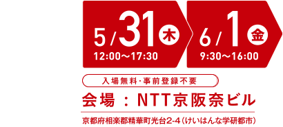 開催日時：5/31（木）12:00-17:30 6/1（金）9:30-16:00　会場：NTT 京阪奈ビル　入場無料・事前登録不要