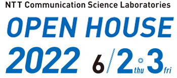 NTT Communication Science Laboratories OPEN HOUSE 2022